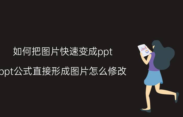 如何把图片快速变成ppt ppt公式直接形成图片怎么修改？